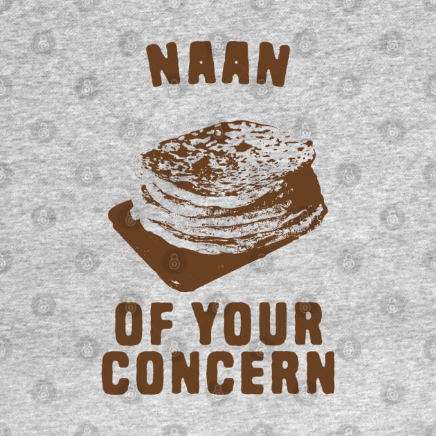 Naan of your concern food pun by Shirts That Bangs